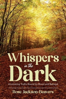 Whispers in the Dark: "Uncovering Truths Bound by Blood and Betrayal" by Jackson-Beavers, Rose M.