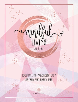 Mindful Living Journal: Journalling Practices for a Sacred and Happy Life by Rose, Katie