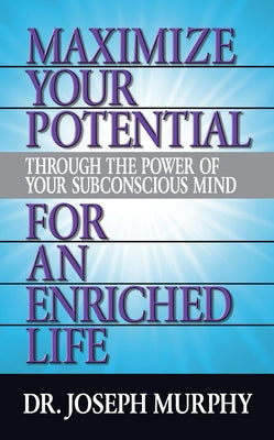 Maximize Your Potential Through the Power of Your Subconscious Mind for an Enriched Life by Murphy, Joseph