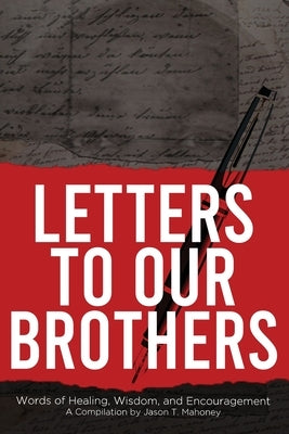 Letters To Our Brothers: Words of Healing, Wisdom, and Encouragement by Mahoney, Jason T.