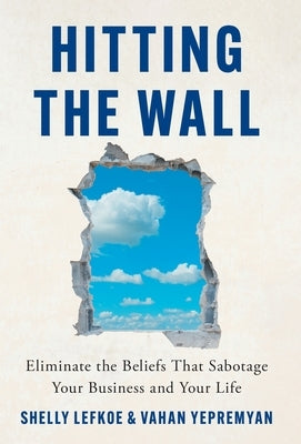 Hitting the Wall: Eliminate the Beliefs That Sabotage Your Business and Your Life by Lefkoe, Shelly