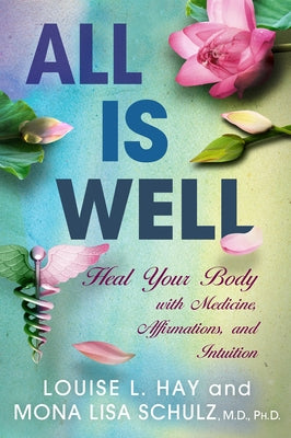 All Is Well: Heal Your Body with Medicine, Affirmations, and Intuition by Hay, Louise