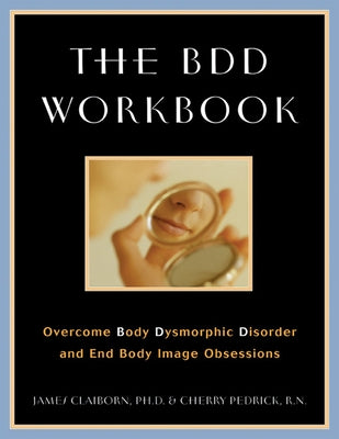 The BDD Workbook: Overcome Body Dysmorphic Disorder and End Body Image Obsessions [With 20 Worksheets] by Claiborn, James