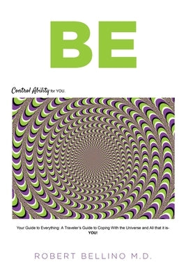 Be: Control Ability for You: Your Guide to Everything: A Traveler's Guide to Coping with the Universe and All That It Is-- by Bellino, Robert