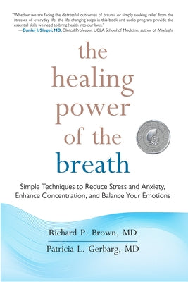 The Healing Power of the Breath: Simple Techniques to Reduce Stress and Anxiety, Enhance Concentration, and Balance Your Emotions by Brown, Richard P.