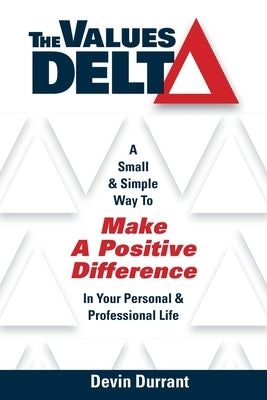 The Values Delta: A Small & Simple Way to Make a Positive Difference in Your Personal & Professional Life by Durrant, Devin