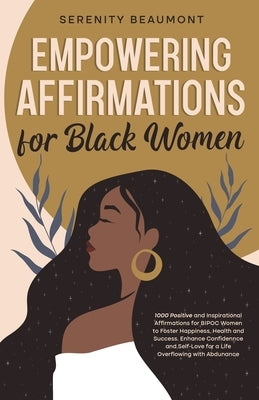 Empowering Affirmations for Black Women: 1000 Daily Positive and Inspirational Affirmations for BIPOC Women to Foster Happiness, Health, Success, Enha by Beaumont, Serenity