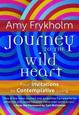 Journey to the Wild Heart: Four Invitations to Contemplative Living by Frykholm, Amy