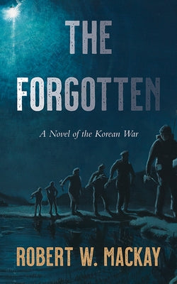 The Forgotten: A Novel of the Korean War by MacKay, Robert W.