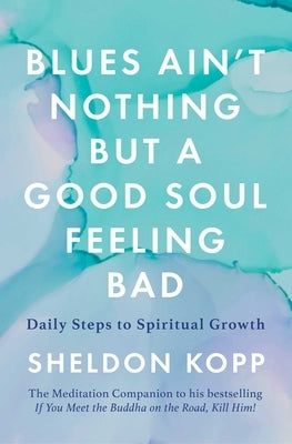 Blues Ain't Nothing But a Good Soul Feeling Bad: Daily Steps to Spiritual Growth by Kopp, Sheldon