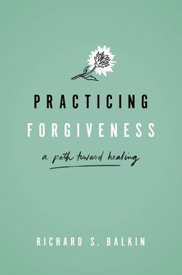 Practicing Forgiveness: A Path Toward Healing by Balkin, Richard S.