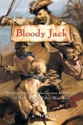 Bloody Jack: Being an Account of the Curious Adventures of Mary "Jacky" Faber, Ship's Boy by Meyer, L. A.