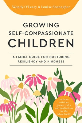 Growing Self-Compassionate Children: A Family Guide for Nurturing Resiliency and Kindness by O'Leary, Wendy