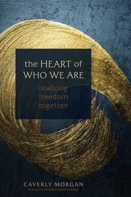 The Heart of Who We Are: Realizing Freedom Together by Morgan, Caverly