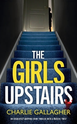 THE GIRLS UPSTAIRS an absolutely gripping crime thriller with a massive twist by Gallagher, Charlie