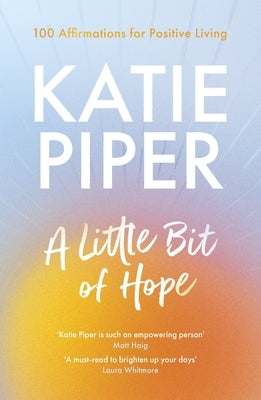 A Little Bit of Hope: 100 Affirmations for Positive Living by Piper, Katie