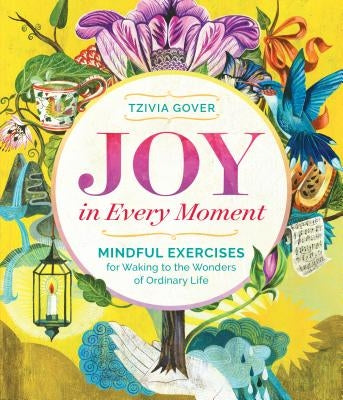 Joy in Every Moment: Mindful Exercises for Waking to the Wonders of Ordinary Life by Gover, Tzivia