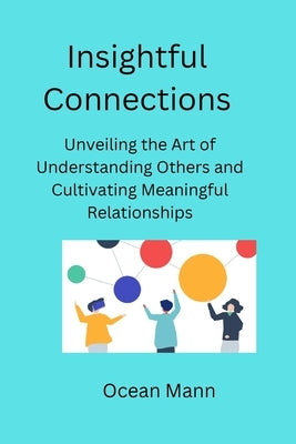 Insightful Connections: Unveiling the Art of Understanding Others and Cultivating Meaningful Relationships by Mann, Ocean