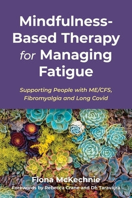 Mindfulness-Based Therapy for Managing Fatigue: Supporting People with Me/Cfs, Fibromyalgia and Long Covid by McKechnie, Fiona