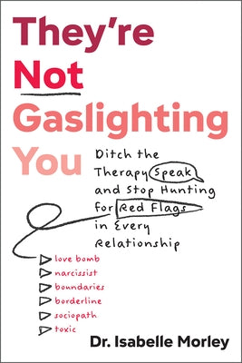 They're Not Gaslighting You: Ditch the Therapy Speak and Stop Hunting for Red Flags in Every Relationship by Morley, Isabelle