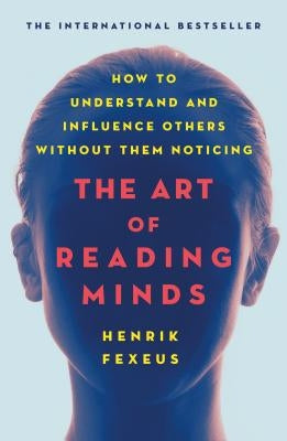 The Art of Reading Minds: How to Understand and Influence Others Without Them Noticing by Fexeus, Henrik