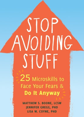 Stop Avoiding Stuff: 25 Microskills to Face Your Fears and Do It Anyway by Boone, Matthew S.