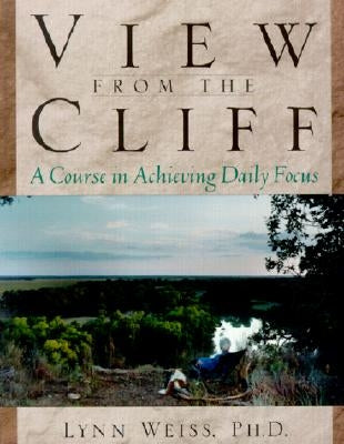 View from the Cliff: A Course in Achieving Daily Focus by Weiss, Lynn