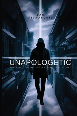 Unapologetic: Embracing Your True Self in a World of False Ideas by Desmarques, Dan