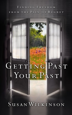 Getting Past Your Past: Finding Freedom from the Pain of Regret by Wilkinson, Susan