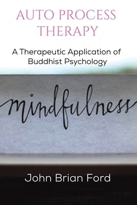 Auto Process Therapy: A Therapeutic Application of Buddhist Psychology by Ford, John Brian