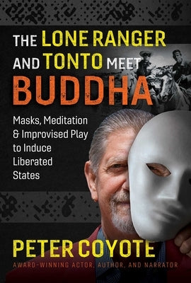 The Lone Ranger and Tonto Meet Buddha: Masks, Meditation, and Improvised Play to Induce Liberated States by Coyote, Peter