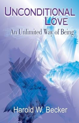 Unconditional Love - An Unlimited Way of Being by Becker, Harold W.