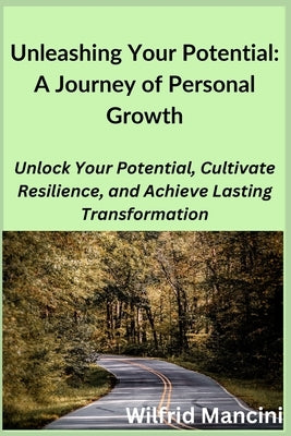 Unleashing Your Potential: Unlock Your Potential, Cultivate Resilience, and Achieve Lasting Transformation by Mancini, Wilfrid