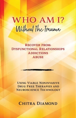 Who Am I? Without The Trauma: Recover from: Dysfunctional Relationships Addictions Abuse by Diamond, Chitra