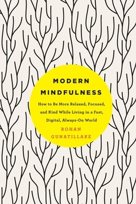 Modern Mindfulness: How to Be More Relaxed, Focused, and Kind While Living in a Fast, Digital, Always-On World by Gunatillake, Rohan