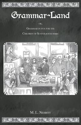 Grammar Land: Or Grammar in Fun for the Children of Schoolroom-Shire by Nesbitt, M. L.