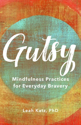 Gutsy: Mindfulness Practices for Everyday Bravery by Katz, Leah