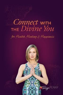 Connect With The Divine You: For Health, Healing & Happiness by Penny, Tanya