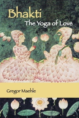 Bhakti The Yoga of Love by Maehle, Gregor