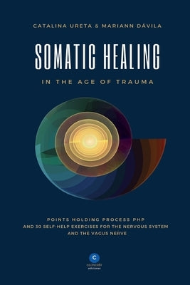 Somatic Healing in the Age of Trauma: The Points Holding ProcessTM (PHP) and 30 Self-Help Exercises for the Nervous System and Vagus Nerve by Ureta, Catalina