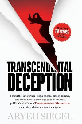 Transcendental Deception: Behind theTM curtain--bogus science, hidden agendas, and David Lynch's campaign to push a million public school kids i by Siegel, Aryeh