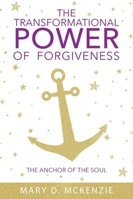 The Transformational Power of Forgiveness: The Anchor of the Soul by McKenzie, Mary D.