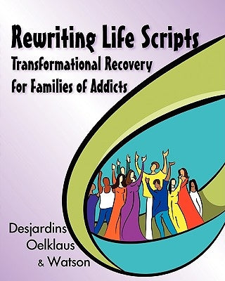 Rewriting Life Scripts: Transformational Recovery for Families of Addicts by Desjardins, Liliane