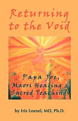 Returning to the Void: Papa Joe, Maori Healing & Sacred Teachings by Loesel, Phd Iris