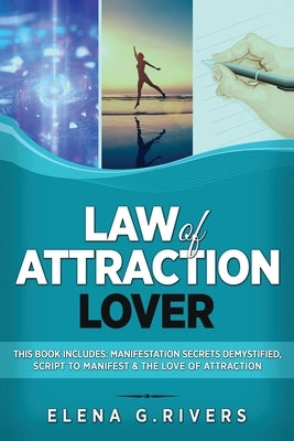 Law of Attraction Lover: This Book Includes: Manifestation Secrets Demystified, Script to Manifest & The Love of Attraction by Rivers, Elena G.