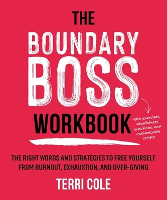 The Boundary Boss Workbook: The Right Words and Strategies to Free Yourself from Burnout, Exhaustion, and Over-Giving by Cole, Terri