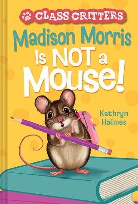 Madison Morris Is Not a Mouse!: (Class Critters #3) by Holmes, Kathryn