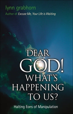 Dear God, What's Happening to Us?: Halting Eons of Manipulation by Grabhorn, Lynn