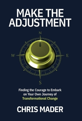 Make the Adjustment: Finding the Courage to Embark on Your Own Journey of Transformational Change by Mader, Chris