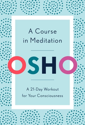 A Course in Meditation: A 21-Day Workout for Your Consciousness by Osho